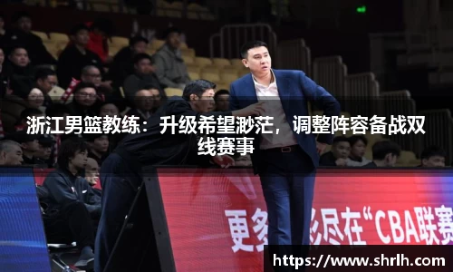 浙江男篮教练：升级希望渺茫，调整阵容备战双线赛事