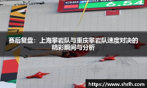 赛后复盘：上海攀岩队与重庆攀岩队速度对决的精彩瞬间与分析