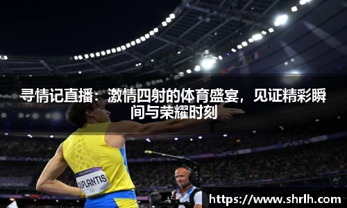 寻情记直播：激情四射的体育盛宴，见证精彩瞬间与荣耀时刻