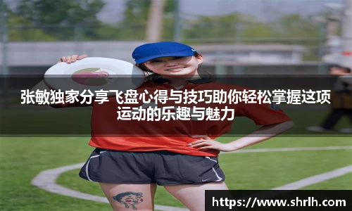 张敏独家分享飞盘心得与技巧助你轻松掌握这项运动的乐趣与魅力
