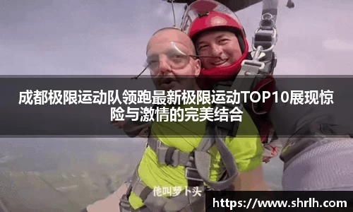 成都极限运动队领跑最新极限运动TOP10展现惊险与激情的完美结合