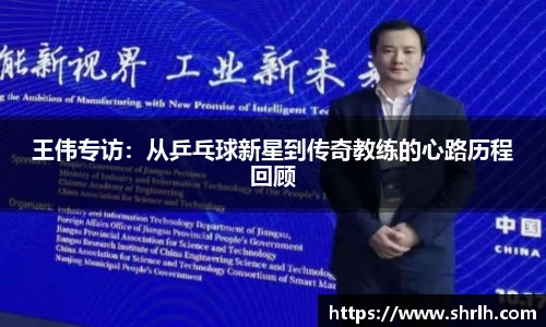 王伟专访：从乒乓球新星到传奇教练的心路历程回顾