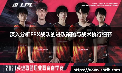 深入分析FPX战队的进攻策略与战术执行细节