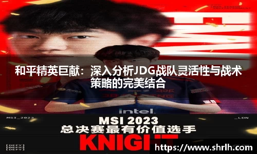 和平精英巨献：深入分析JDG战队灵活性与战术策略的完美结合