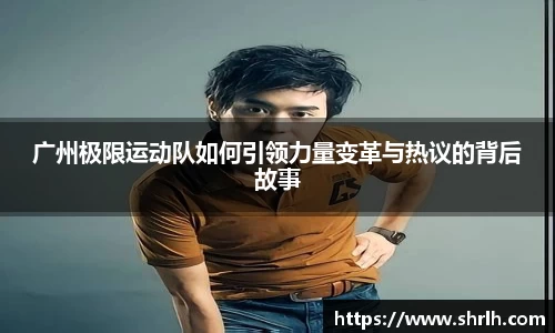 广州极限运动队如何引领力量变革与热议的背后故事