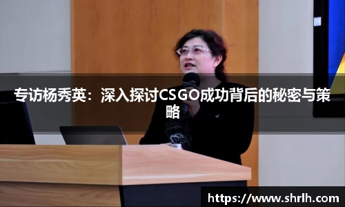 专访杨秀英：深入探讨CSGO成功背后的秘密与策略