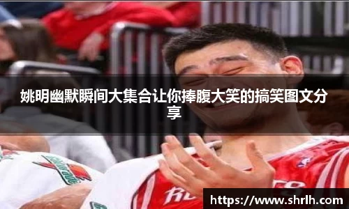 姚明幽默瞬间大集合让你捧腹大笑的搞笑图文分享