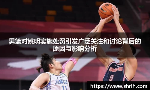 男篮对姚明实施处罚引发广泛关注和讨论背后的原因与影响分析