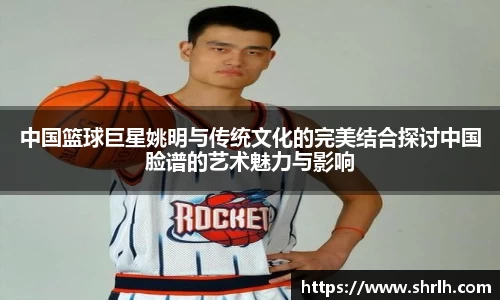 中国篮球巨星姚明与传统文化的完美结合探讨中国脸谱的艺术魅力与影响