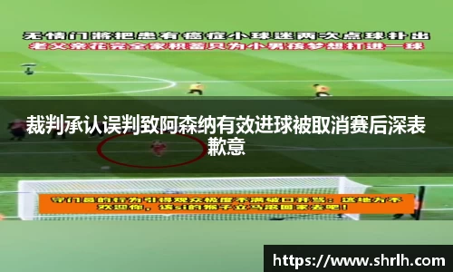 裁判承认误判致阿森纳有效进球被取消赛后深表歉意
