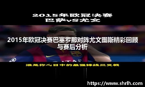 2015年欧冠决赛巴塞罗那对阵尤文图斯精彩回顾与赛后分析