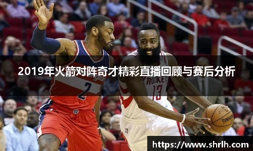 2019年火箭对阵奇才精彩直播回顾与赛后分析
