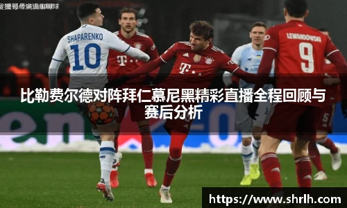 比勒费尔德对阵拜仁慕尼黑精彩直播全程回顾与赛后分析