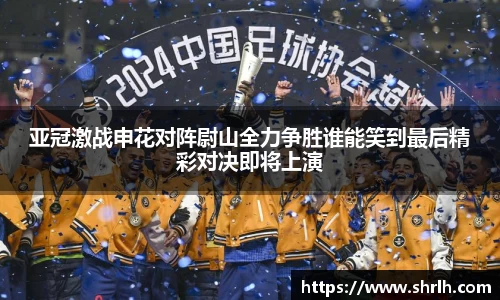 亚冠激战申花对阵尉山全力争胜谁能笑到最后精彩对决即将上演