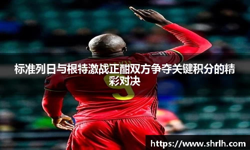标准列日与根特激战正酣双方争夺关键积分的精彩对决