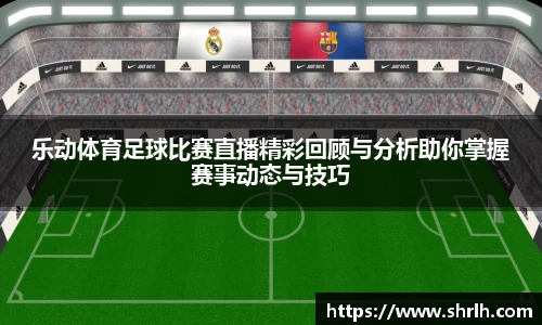 乐动体育足球比赛直播精彩回顾与分析助你掌握赛事动态与技巧