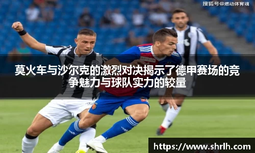 莫火车与沙尔克的激烈对决揭示了德甲赛场的竞争魅力与球队实力的较量