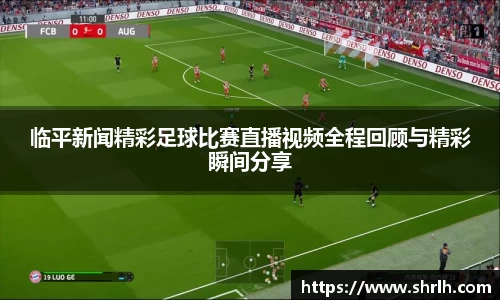 临平新闻精彩足球比赛直播视频全程回顾与精彩瞬间分享