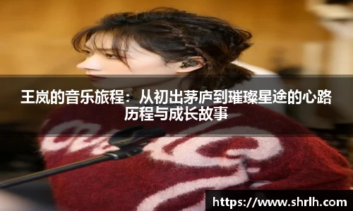 王岚的音乐旅程：从初出茅庐到璀璨星途的心路历程与成长故事